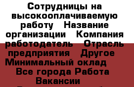 Сотрудницы на высокооплачиваемую работу › Название организации ­ Компания-работодатель › Отрасль предприятия ­ Другое › Минимальный оклад ­ 1 - Все города Работа » Вакансии   . Владимирская обл.,Вязниковский р-н